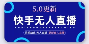 快手无人直播5.0,暴力1小时收益2000+丨更新真人直播玩法(视频教程+文档)-网课资源站