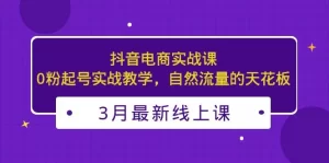 抖音电商实战课:0粉起号实战教学,自然流量的天花板-网课资源站
