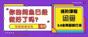 火爆全网的咸鱼玩法进阶课程，单号日入1K的咸鱼进阶课程-网课资源站