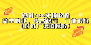 短剧cps实操教程,简单副业,收益稳定,门槛很低(附推广渠道授权)-网课资源站