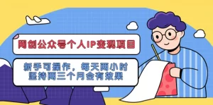 网创公众号个人IP变现项目:新手可操作,每天两小时,坚持两三个月会有效果-网课资源站