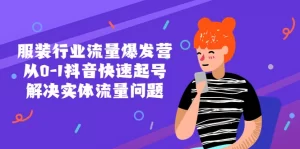 服装行业流量爆发营,从0-1抖音快速起号/解决实体流量问题!-网课资源站
