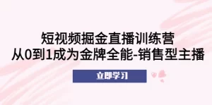 短视频掘金直播训练营:从0到1成为金牌全能-销售型主播!-网课资源站