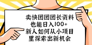 卖快团团团长资料也能日入100+ 新人如何从小项目里探索出新机会-网课资源站