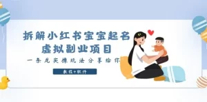 拆解小红书宝宝起名虚拟副业项目,一条龙实操玩法分享给你(教程+软件)-网课资源站